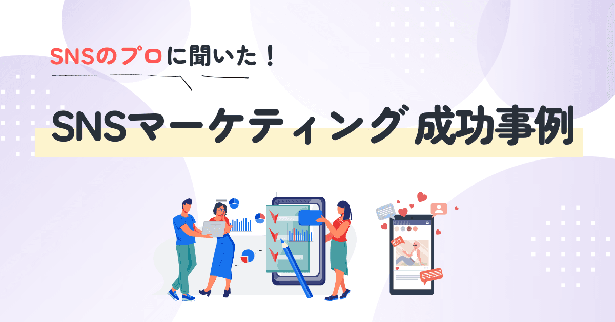 プロに聞いたSNSマーケティング成功事例5選と3つの秘訣！どうやってトレンドをキャッチアップする？